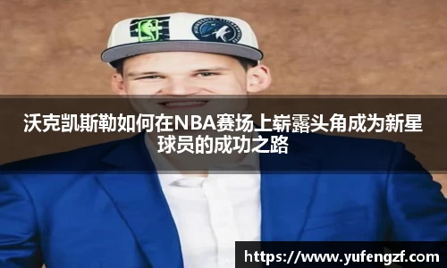 沃克凯斯勒如何在NBA赛场上崭露头角成为新星球员的成功之路