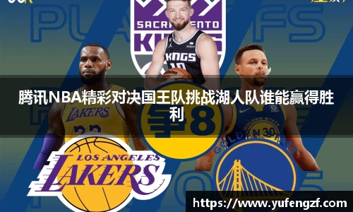 腾讯NBA精彩对决国王队挑战湖人队谁能赢得胜利