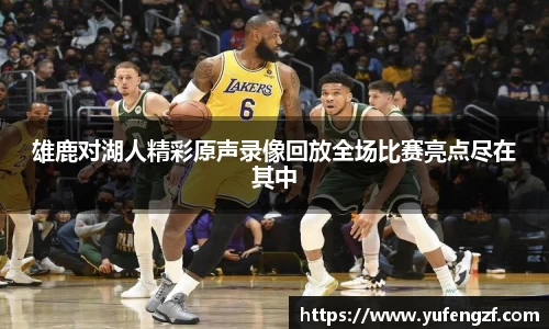 雄鹿对湖人精彩原声录像回放全场比赛亮点尽在其中