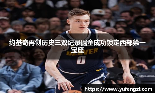 约基奇再创历史三双纪录掘金成功锁定西部第一宝座