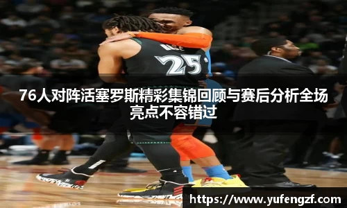 76人对阵活塞罗斯精彩集锦回顾与赛后分析全场亮点不容错过