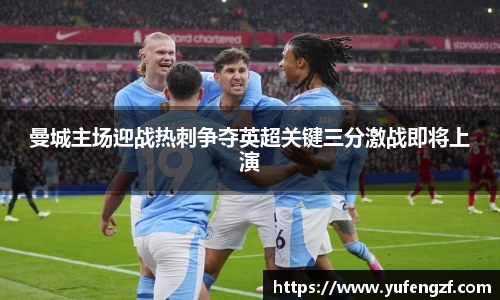 曼城主场迎战热刺争夺英超关键三分激战即将上演