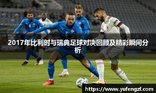 2017年比利时与瑞典足球对决回顾及精彩瞬间分析