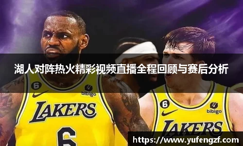 湖人对阵热火精彩视频直播全程回顾与赛后分析