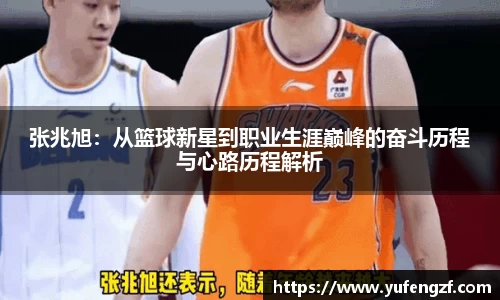 张兆旭：从篮球新星到职业生涯巅峰的奋斗历程与心路历程解析