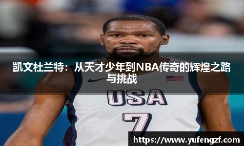 凯文杜兰特：从天才少年到NBA传奇的辉煌之路与挑战