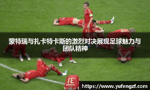 蒙特瑞与扎卡特卡斯的激烈对决展现足球魅力与团队精神