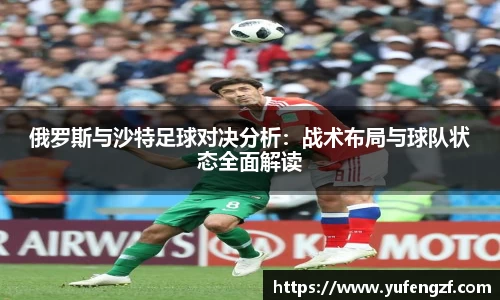 俄罗斯与沙特足球对决分析：战术布局与球队状态全面解读