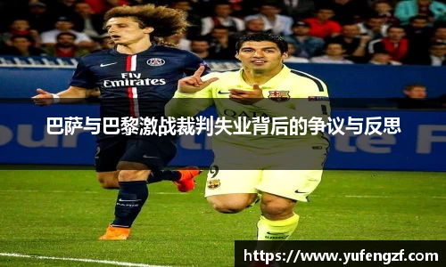 巴萨与巴黎激战裁判失业背后的争议与反思