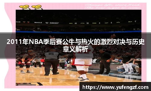 2011年NBA季后赛公牛与热火的激烈对决与历史意义解析