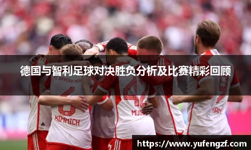 德国与智利足球对决胜负分析及比赛精彩回顾